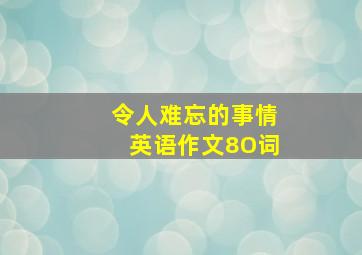 令人难忘的事情英语作文8O词