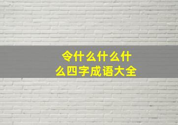 令什么什么什么四字成语大全