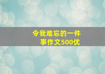 令我难忘的一件事作文500优