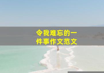 令我难忘的一件事作文范文