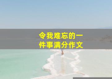 令我难忘的一件事满分作文