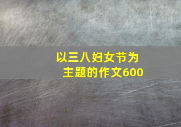 以三八妇女节为主题的作文600