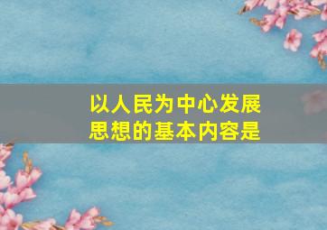 以人民为中心发展思想的基本内容是