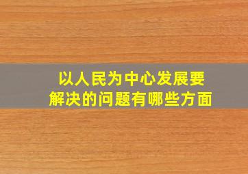 以人民为中心发展要解决的问题有哪些方面