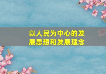 以人民为中心的发展思想和发展理念