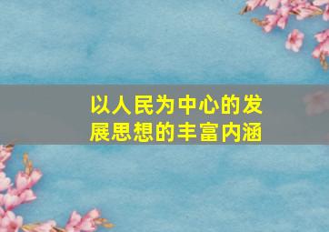 以人民为中心的发展思想的丰富内涵