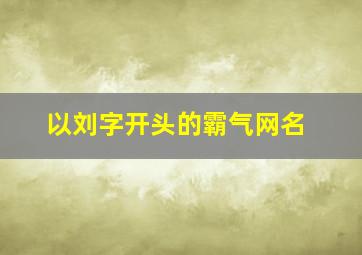 以刘字开头的霸气网名