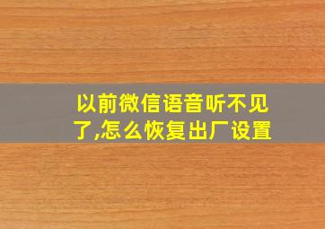 以前微信语音听不见了,怎么恢复出厂设置