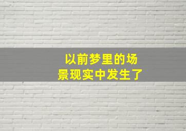 以前梦里的场景现实中发生了