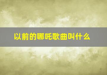 以前的哪吒歌曲叫什么