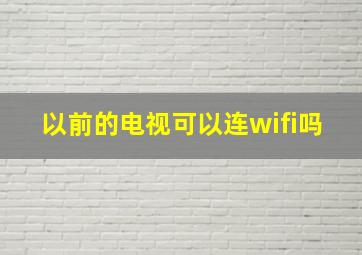 以前的电视可以连wifi吗