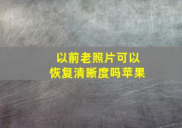 以前老照片可以恢复清晰度吗苹果