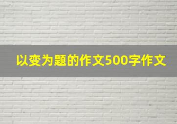 以变为题的作文500字作文