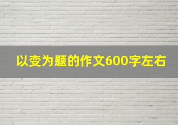 以变为题的作文600字左右