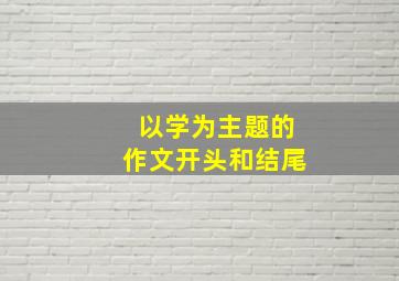 以学为主题的作文开头和结尾