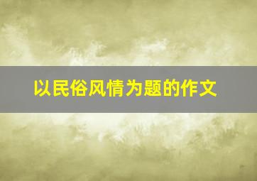 以民俗风情为题的作文