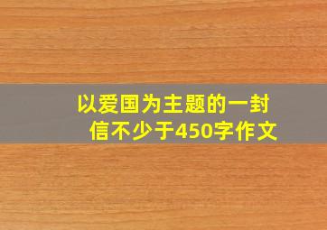 以爱国为主题的一封信不少于450字作文