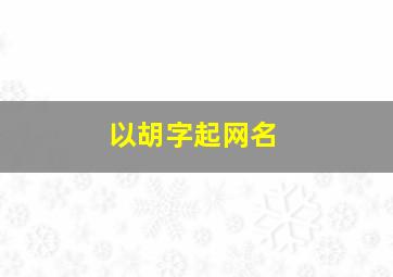 以胡字起网名