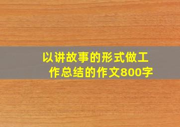 以讲故事的形式做工作总结的作文800字