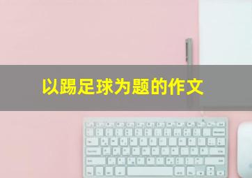 以踢足球为题的作文