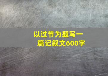 以过节为题写一篇记叙文600字