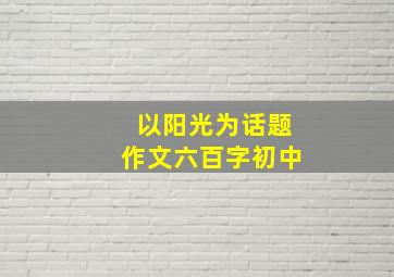 以阳光为话题作文六百字初中