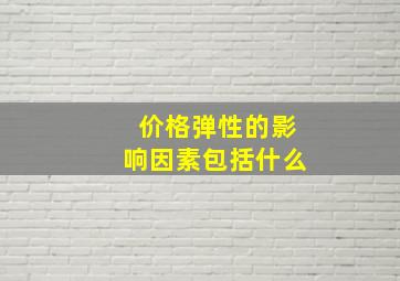 价格弹性的影响因素包括什么