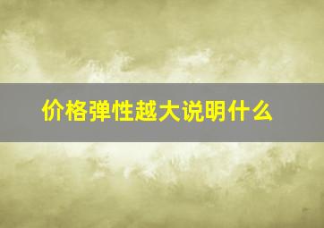 价格弹性越大说明什么