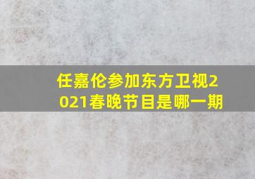 任嘉伦参加东方卫视2021春晚节目是哪一期