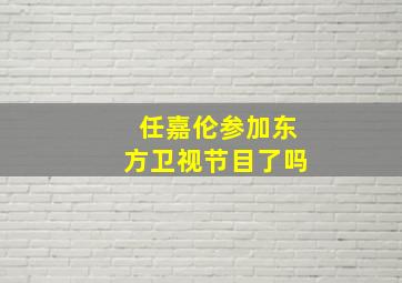 任嘉伦参加东方卫视节目了吗