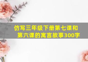 仿写三年级下册第七课和第六课的寓言故事300字