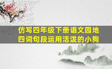 仿写四年级下册语文园地四词句段运用活泼的小狗