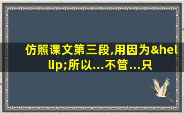 仿照课文第三段,用因为…所以...不管...只要...就造句