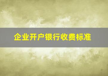 企业开户银行收费标准