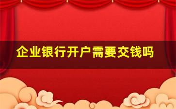 企业银行开户需要交钱吗