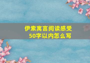 伊索寓言阅读感受50字以内怎么写