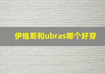 伊维斯和ubras哪个好穿