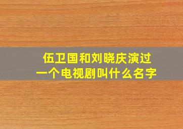 伍卫国和刘晓庆演过一个电视剧叫什么名字