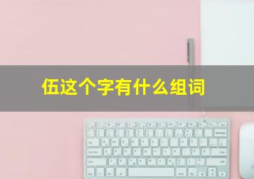 伍这个字有什么组词