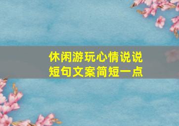 休闲游玩心情说说短句文案简短一点