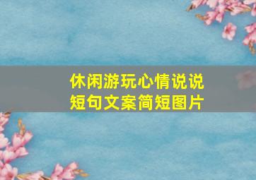 休闲游玩心情说说短句文案简短图片