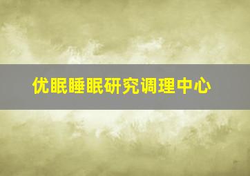 优眠睡眠研究调理中心