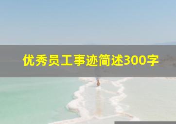 优秀员工事迹简述300字