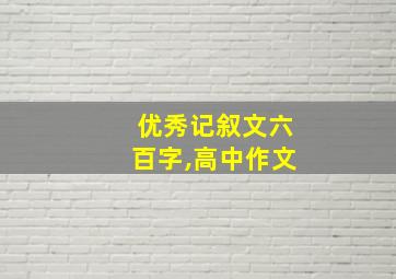 优秀记叙文六百字,高中作文