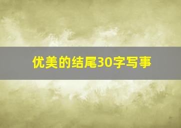 优美的结尾30字写事