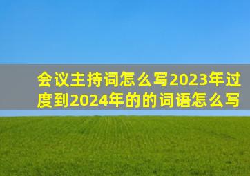 会议主持词怎么写2023年过度到2024年的的词语怎么写