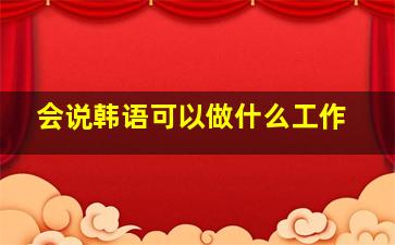 会说韩语可以做什么工作