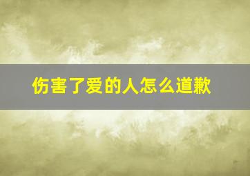 伤害了爱的人怎么道歉