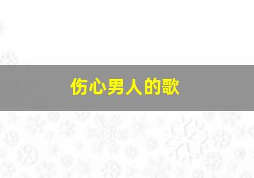 伤心男人的歌