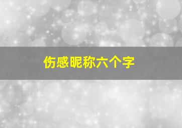 伤感昵称六个字